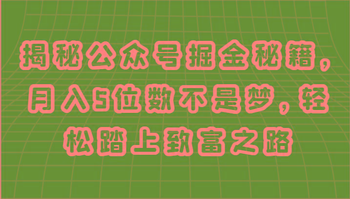 揭秘公众号掘金秘籍，月入5位数不是梦，轻松踏上致富之路-爱找项目网