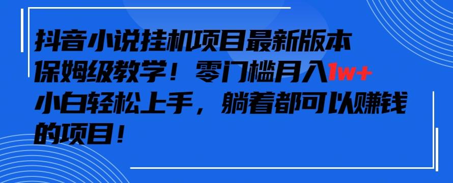 抖音最新小说挂机项目，保姆级教学，零成本月入1w+，小白轻松上手【揭秘】-爱找项目网