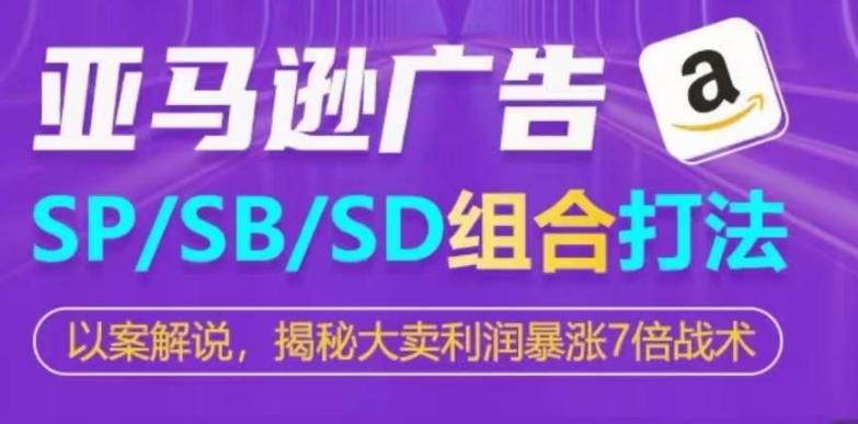 亚马逊SP/SB/SD广告组合打法，揭秘大卖利润暴涨7倍战术-爱找项目网