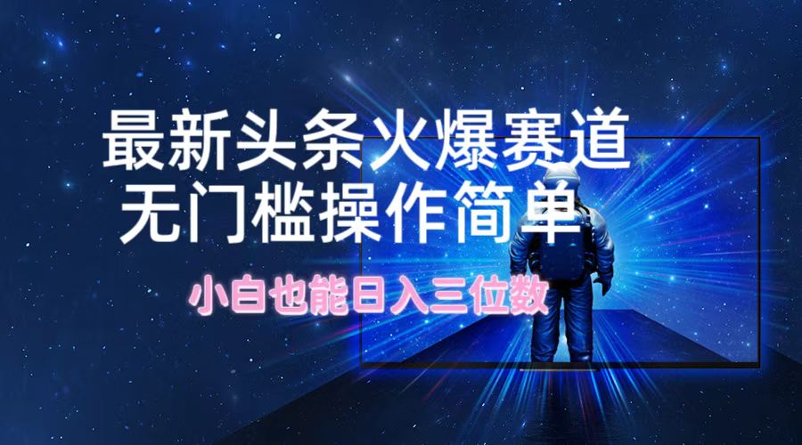 最新头条火爆赛道，无门槛操作简单，小白也能日入三位数-爱找项目网