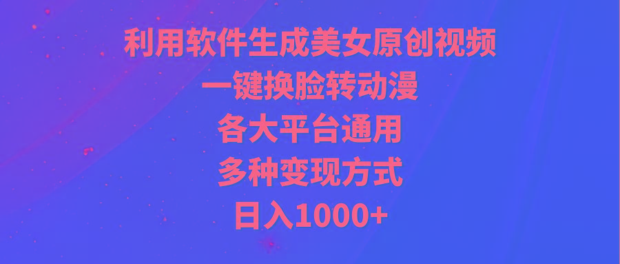 (9482期)利用软件生成美女原创视频，一键换脸转动漫，各大平台通用，多种变现方式-爱找项目网