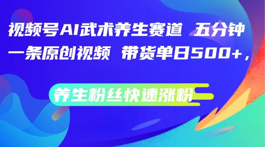 视频号AI武术养生赛道，五分钟一条原创视频，带货单日几张，养生粉丝快速涨粉【揭秘】-爱找项目网