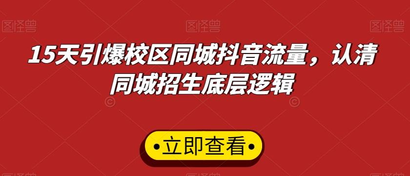 15天引爆校区同城抖音流量，认清同城招生底层逻辑-爱找项目网
