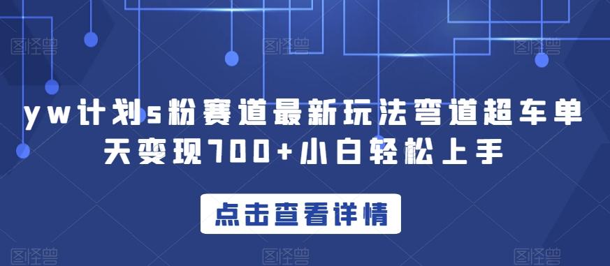 yw计划s粉赛道最新玩法弯道超车单天变现700+小白轻松上手-爱找项目网