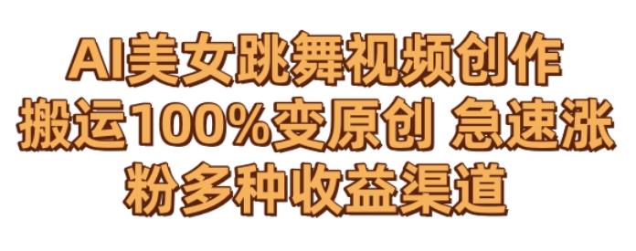 AI美女跳舞视频0成本创作，骚操作搬运，100%变原创，急速涨粉，多种收益渠道【揭秘】-爱找项目网