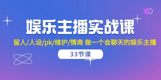 娱乐主播实战课  留人/人设/pk/维护/情商 做一个会聊天的娱乐主播-33节课-爱找项目网