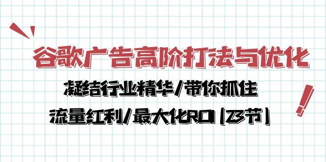谷歌广告高阶打法与优化，凝结行业精华/带你抓住流量红利/最大化ROI(23节-爱找项目网