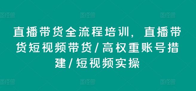 直播带货全流程培训，直播带货短视频带货/高权重账号措建/短视频实操-爱找项目网