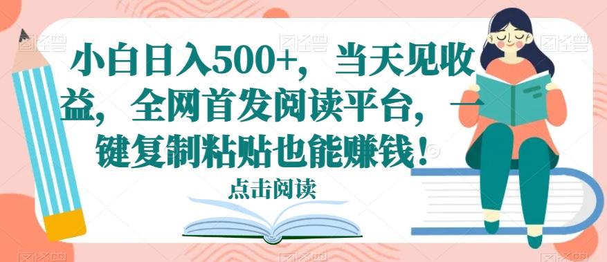 小白日入500+，当天见收益，全网首发阅读平台，一键复制粘贴也能赚钱！-爱找项目网