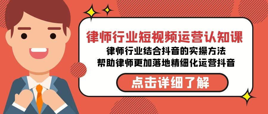 律师行业-短视频运营认知课，律师行业结合抖音的实战方法-爱找项目网