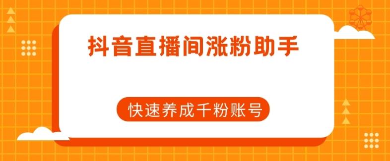 抖音直播间涨粉助手，快速养成千粉账号-爱找项目网