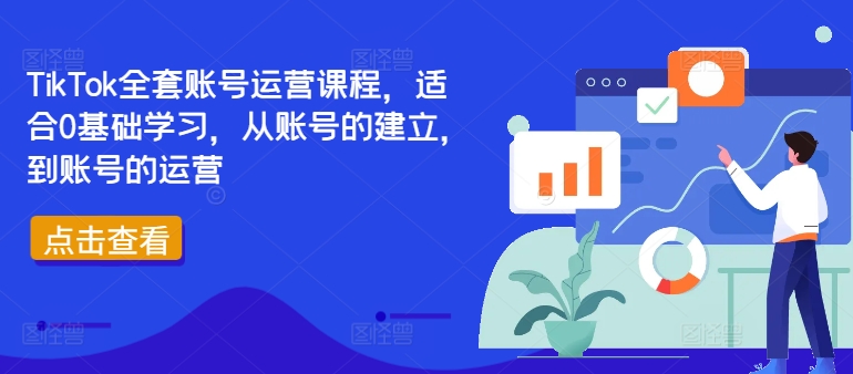 TikTok全套账号运营课程，适合0基础学习，从账号的建立，到账号的运营-爱找项目网