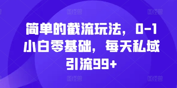 简单的截流玩法，0-1小白零基础，每天私域引流99+【揭秘】-爱找项目网