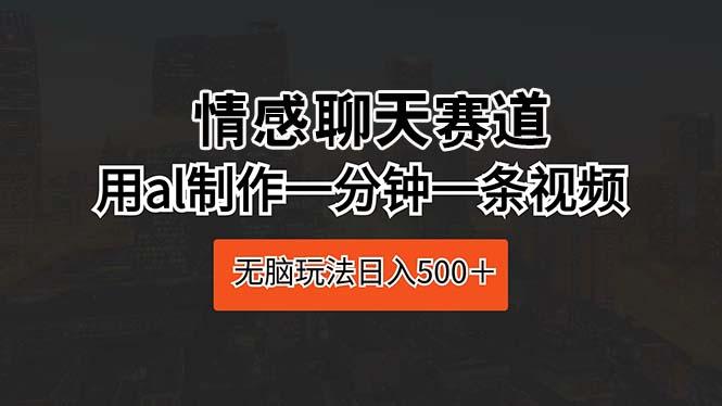 情感聊天赛道 用al制作一分钟一条视频 无脑玩法日入500＋-爱找项目网