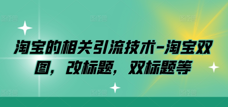 淘宝的相关引流技术-淘宝双图，改标题，双标题等-爱找项目网