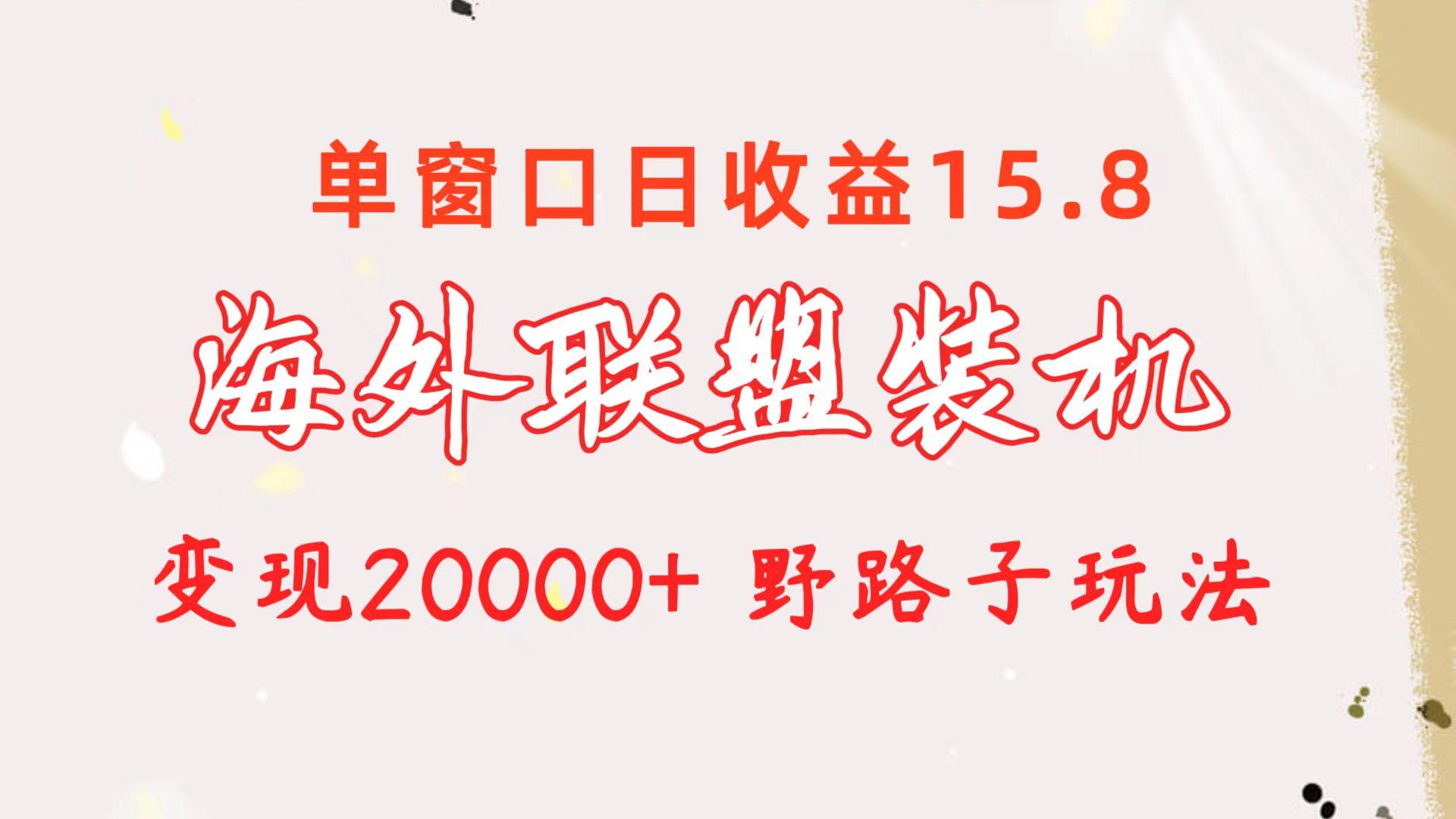 海外联盟装机 单窗口日收益15.8  变现20000+ 野路子玩法-爱找项目网
