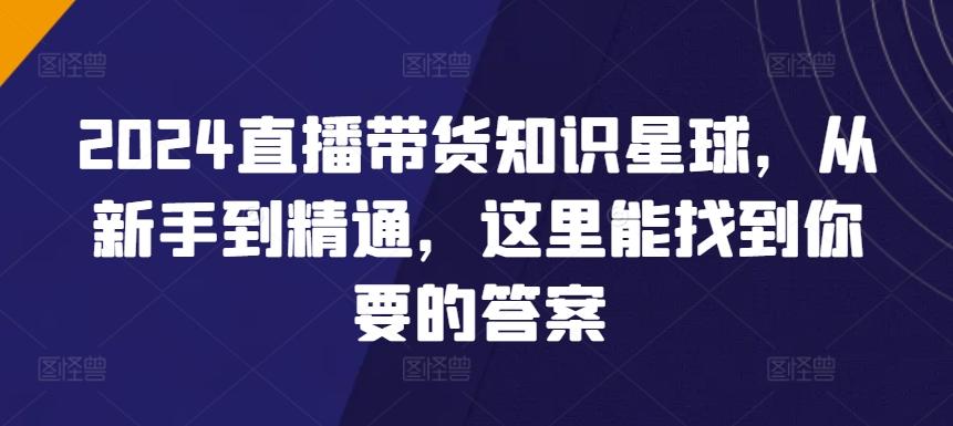 2024直播带货知识星球，从新手到精通，这里能找到你要的答案-爱找项目网
