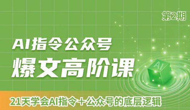 AI指令公众号爆文高阶课第2期，21天字会AI指令+公众号的底层逻辑-爱找项目网