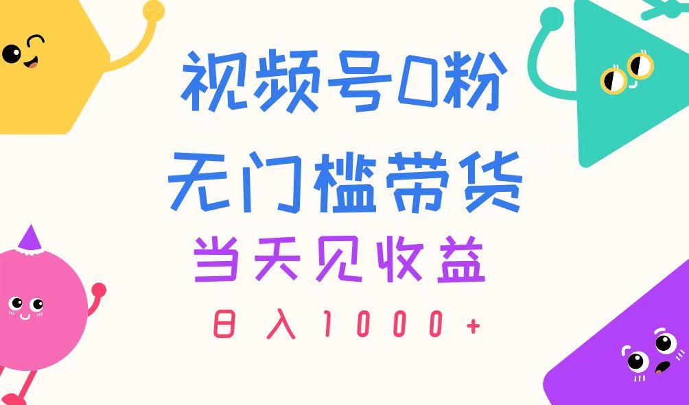 视频号0粉无门槛带货，当天见收益，日入1000+-爱找项目网