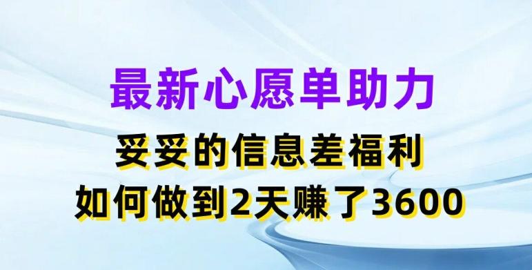 最新心愿单助力，妥妥的信息差福利，两天赚了3.6K【揭秘】-爱找项目网