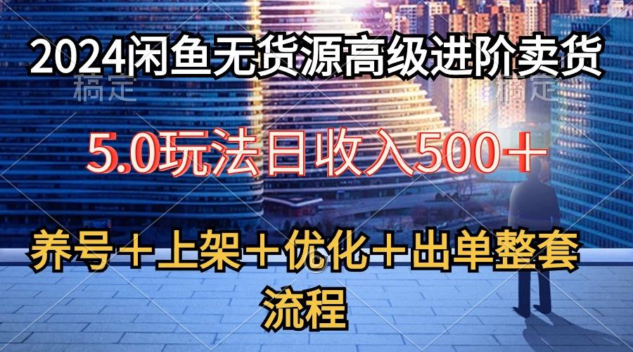 2024闲鱼无货源高级进阶卖货5.0，养号＋选品＋上架＋优化＋出单整套流程-爱找项目网