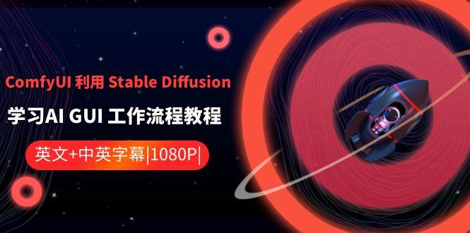 ComfyUI利用Stable Diffusion学习AI GUI工作流程教程-中英字幕-爱找项目网