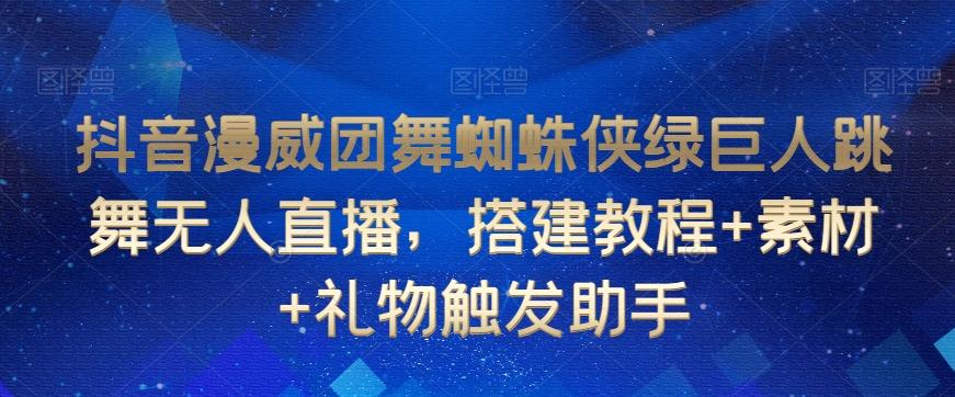 抖音漫威团舞蜘蛛侠绿巨人跳舞无人直播，搭建教程+素材+礼物触发助手-爱找项目网