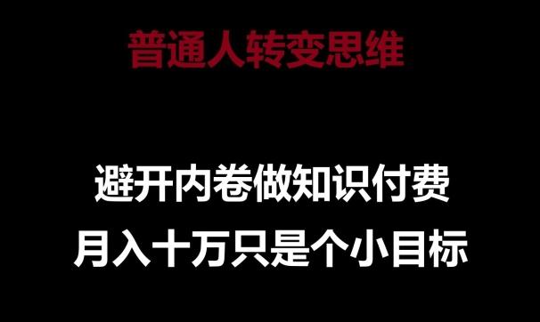 普通人转变思维，避开内卷做知识付费，月入十万只是一个小目标【揭秘】-爱找项目网