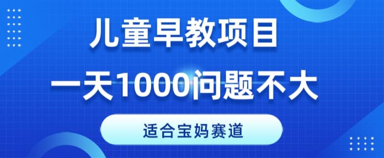 适合宝妈的赛道，儿童早教项目，一单29-49，一天1000问题不大！-爱找项目网