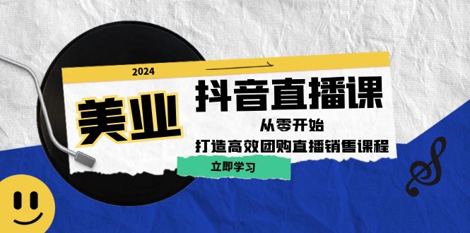 美业抖音直播课：从零开始，打造高效团购直播销售-爱找项目网