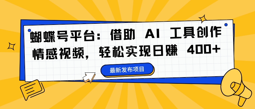 蝴蝶号平台：借助 AI 工具创作情感视频，轻松实现日赚 400+【揭秘】-爱找项目网