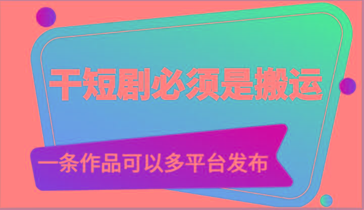 干短剧必须是搬运，一条作品可以多平台发布(附送软件)-爱找项目网