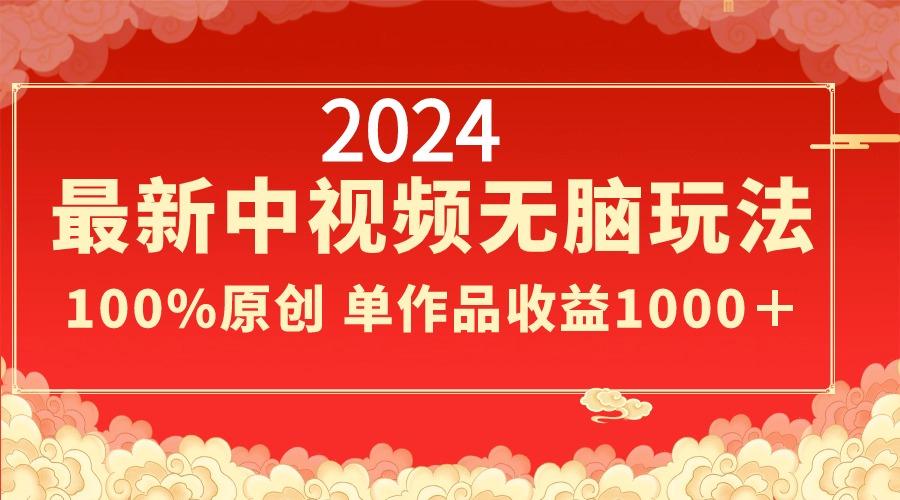 2024最新中视频无脑玩法，作品制作简单，100%原创，单作品收益1000＋-爱找项目网