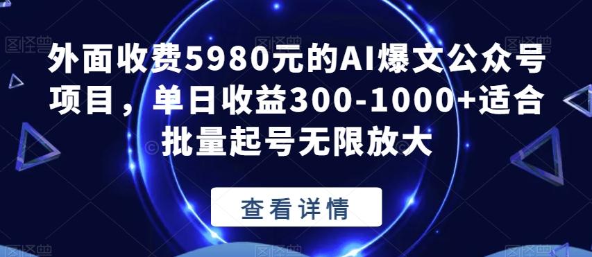 外面收费5980元的AI爆文公众号项目，单日收益300-1000+适合批量起号无限放大【揭秘】-爱找项目网