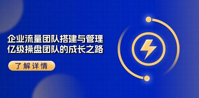 企业 流量团队-搭建与管理，亿级 操盘团队的成长之路(28节课-爱找项目网