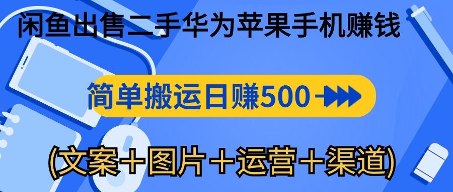 闲鱼出售二手华为苹果手机赚钱，简单搬运 日赚500-1000(文案＋图片＋运…-爱找项目网