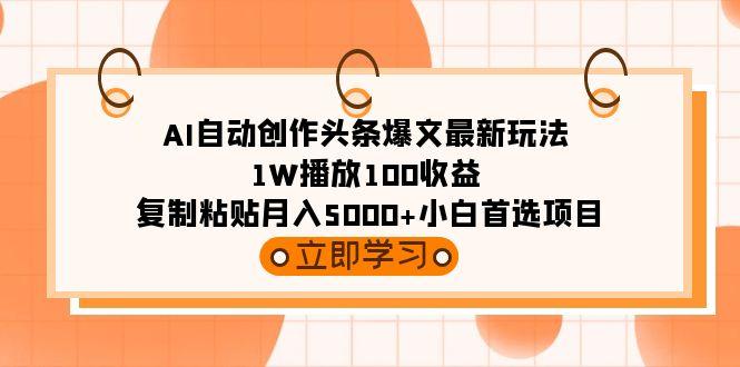 (9260期)AI自动创作头条爆文最新玩法 1W播放100收益 复制粘贴月入5000+小白首选项目-爱找项目网