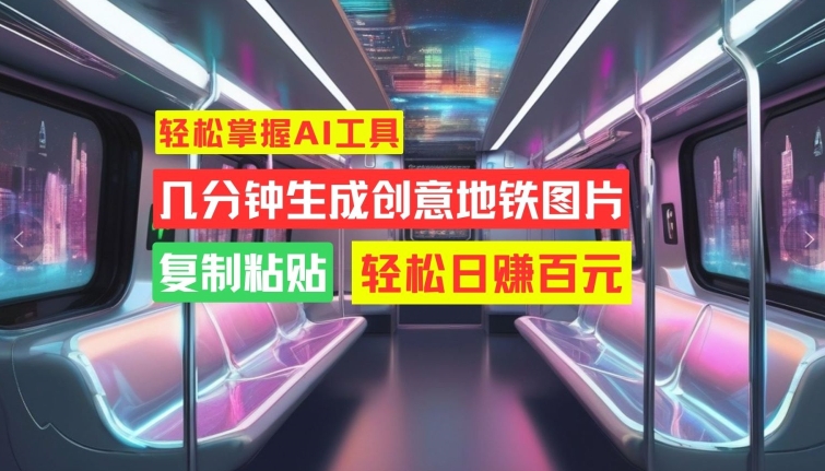 轻松掌握AI工具，几分钟生成创意地铁图片，复制粘贴，轻松日赚百元【揭秘】-爱找项目网