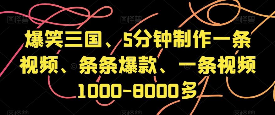 爆笑三国、5分钟制作一条视频、条条爆款、一条视频1000-8000多【揭秘】-爱找项目网