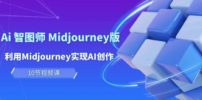 (10066期)玩赚Ai 智图师 Midjourney版：利用Midjourney实现AI创作及变现(10节课)-爱找项目网