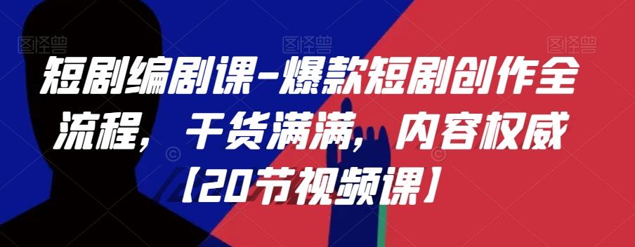 短剧编剧课-爆款短剧创作全流程，干货满满，内容权威【20节视频课】-爱找项目网