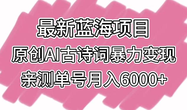 最新蓝海项目，原创AI古诗词暴力变现，亲测单号月入6000+【揭秘】-爱找项目网