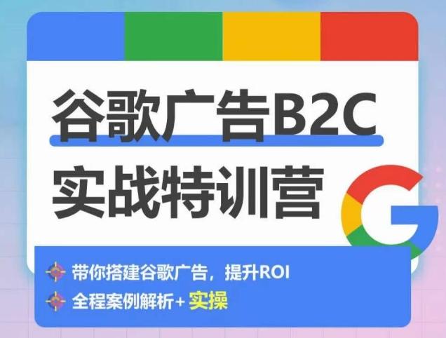谷歌广告B2C实战特训营，500+谷歌账户总结经验，实战演示如何从0-1搭建广告账户-爱找项目网