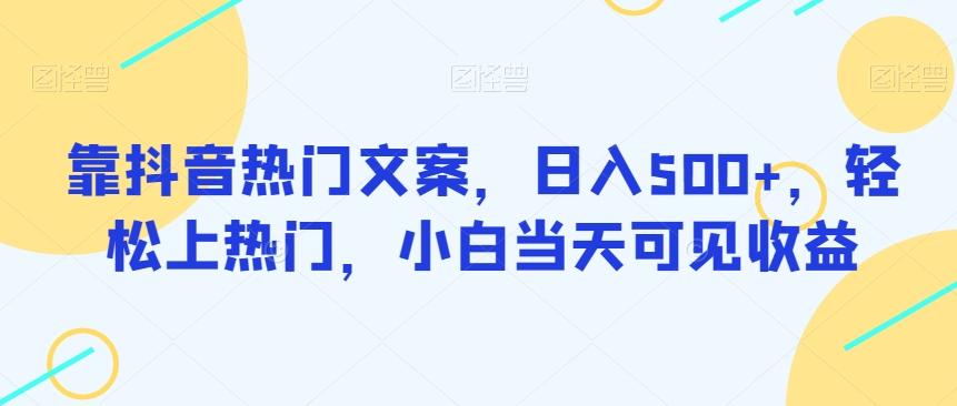 靠抖音热门文案，日入500+，轻松上热门，小白当天可见收益-爱找项目网
