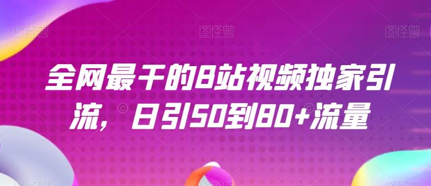 全网最干的B站视频独家引流，日引50到80+流量【揭秘】-爱找项目网
