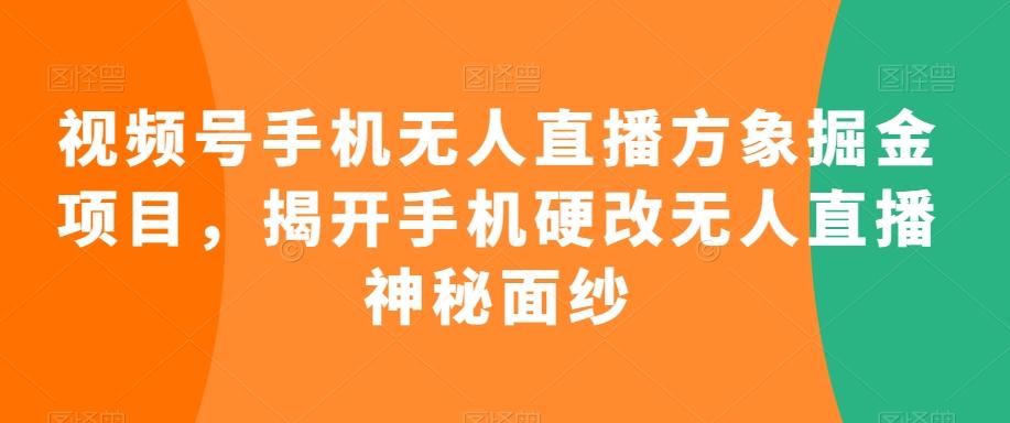 视频号手机无人直播方象掘金项目，揭开手机硬改无人直播神秘面纱-爱找项目网