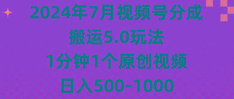 2024年7月视频号分成搬运5.0玩法，1分钟1个原创视频，日入500-1000-爱找项目网