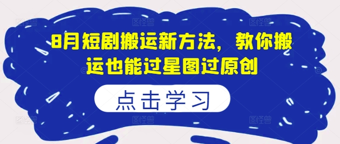 8月短剧搬运新方法，教你搬运也能过星图过原创-爱找项目网