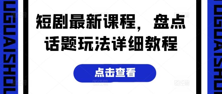 短剧最新课程，盘点话题玩法详细教程-爱找项目网