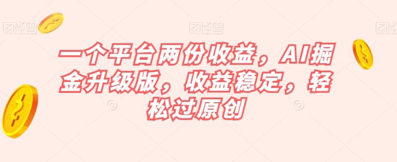 一个平台两份收益，AI掘金升级版，收益稳定，轻松过原创【揭秘】-爱找项目网